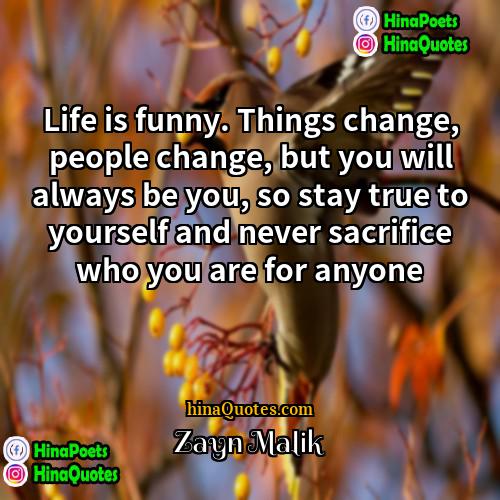 Zayn Malik Quotes | Life is funny. Things change, people change,